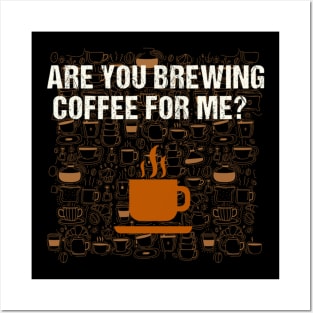 Are You Brewing Coffee For Me - Funny Gift for Coffee Addict Posters and Art